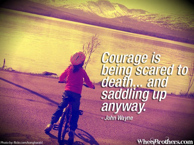 Courage is being scared....