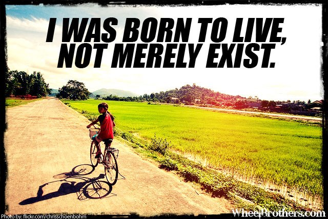 I was born to live...