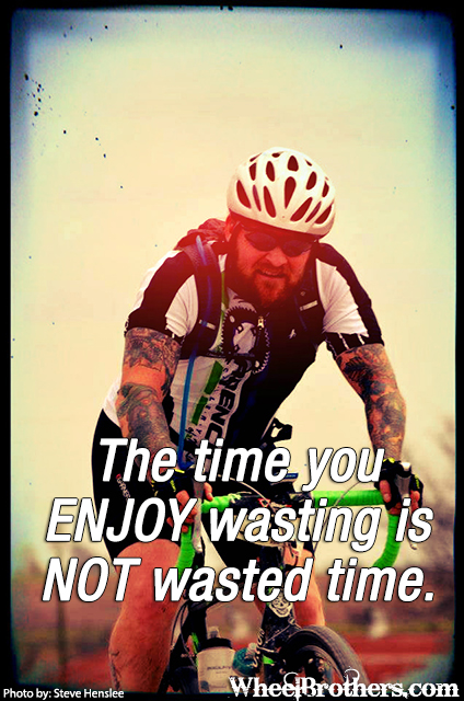 The time you enjoy wasting is time not wasted