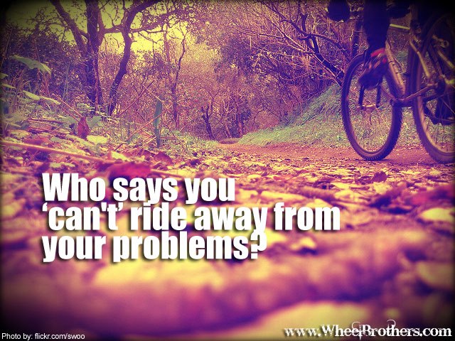 Who says you cant ride away from your problems