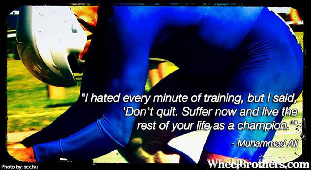 ...Suffer now and live the rest of your life as a champion.