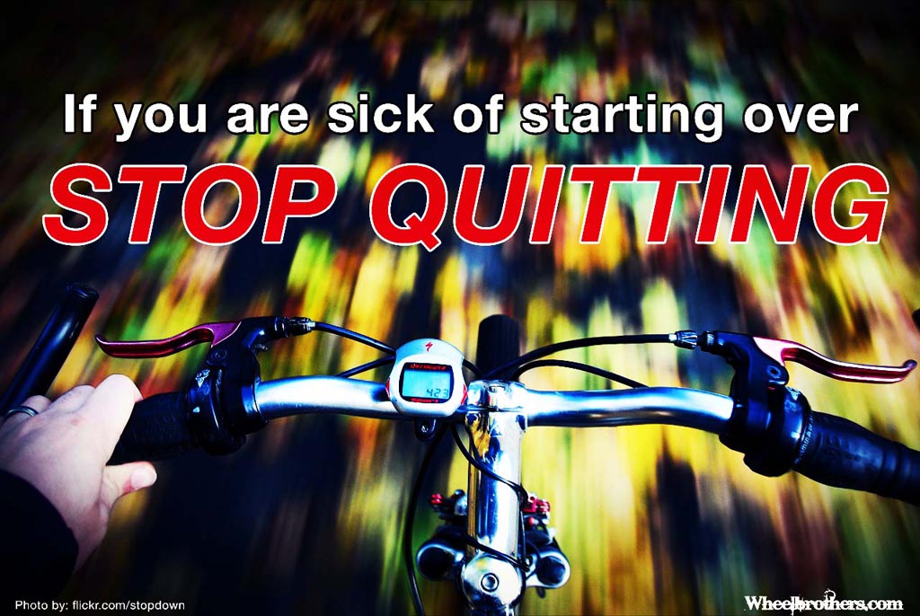 If you are sick of starting over, stop quitting.