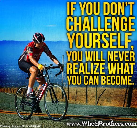 If you don't challenge yourself, you will never realize what you can become
