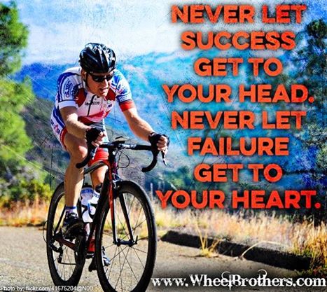 Never let succes get to your head. Never let failure get to your heart ...